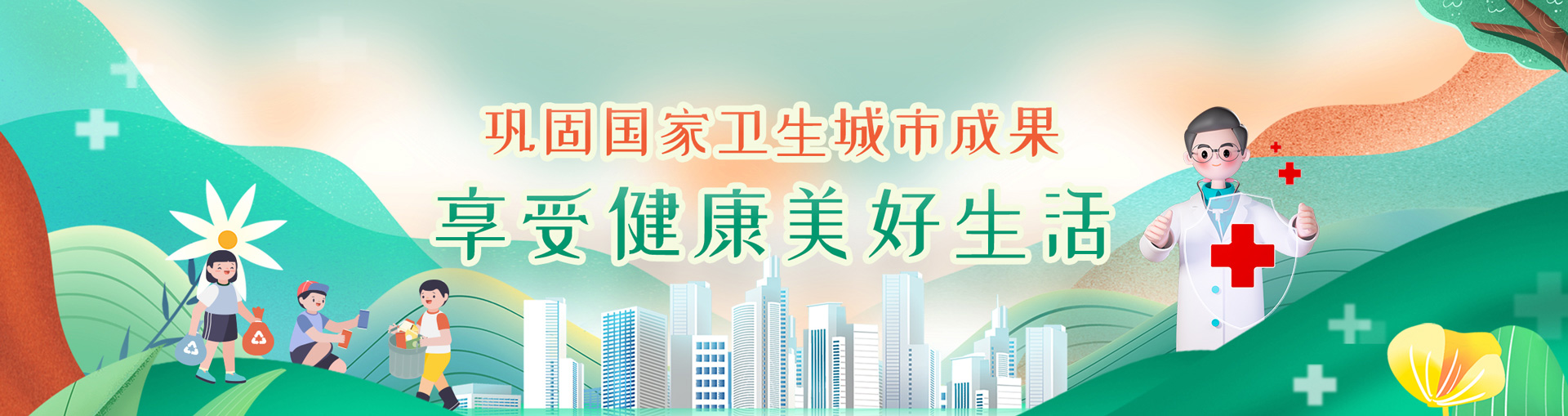 鞏固國(guó)家衛(wèi)生城市成果   享受健康美好生活！
